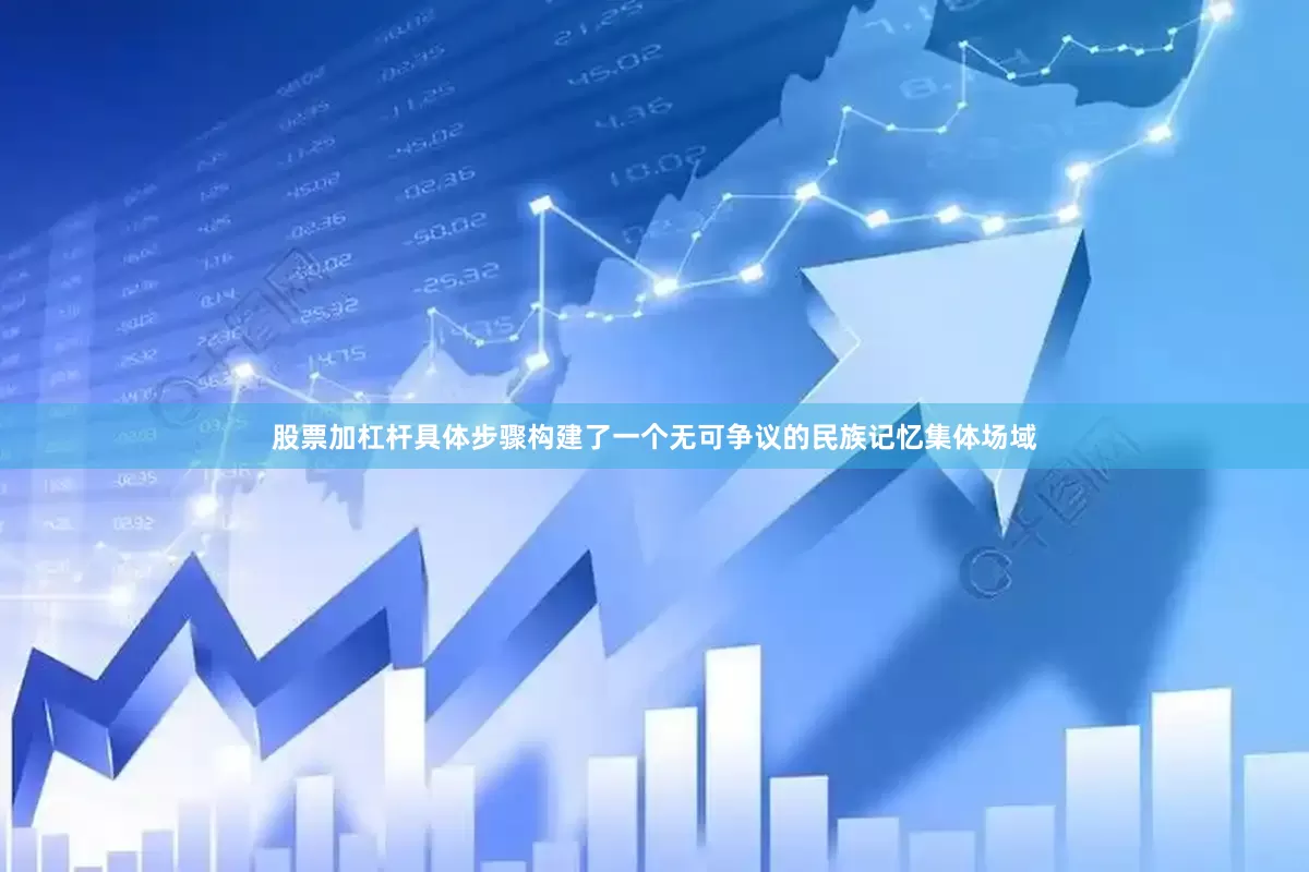 股票加杠杆具体步骤构建了一个无可争议的民族记忆集体场域