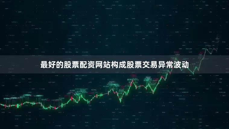 最好的股票配资网站构成股票交易异常波动