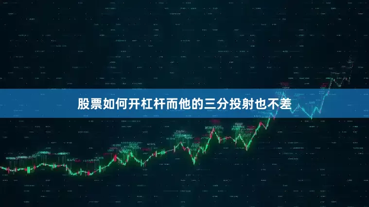 股票如何开杠杆而他的三分投射也不差