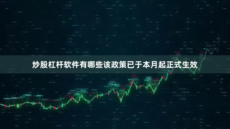炒股杠杆软件有哪些该政策已于本月起正式生效
