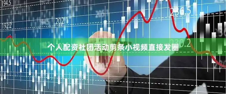 个人配资社团活动剪条小视频直接发圈