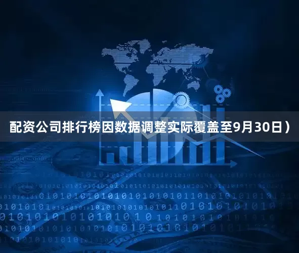 配资公司排行榜因数据调整实际覆盖至9月30日）