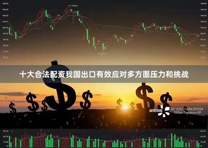 十大合法配资我国出口有效应对多方面压力和挑战