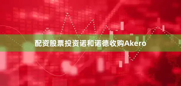 配资股票投资诺和诺德收购Akero